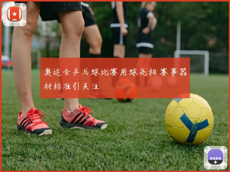 奥运会乒乓球比赛用球亮相 赛事器材标准引关注