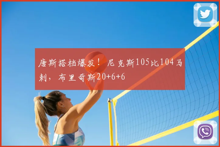 唐斯搭档爆发！尼克斯105比104马刺，布里奇斯20+6+6