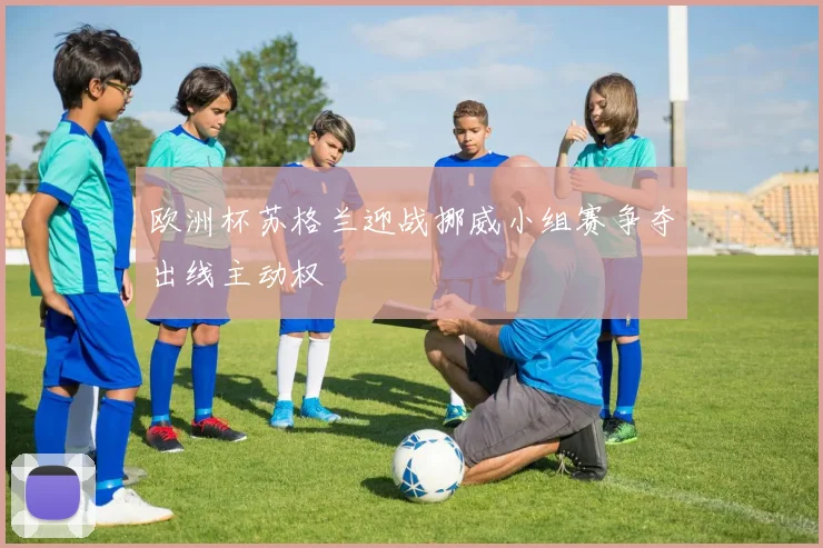 欧洲杯苏格兰迎战挪威小组赛争夺出线主动权