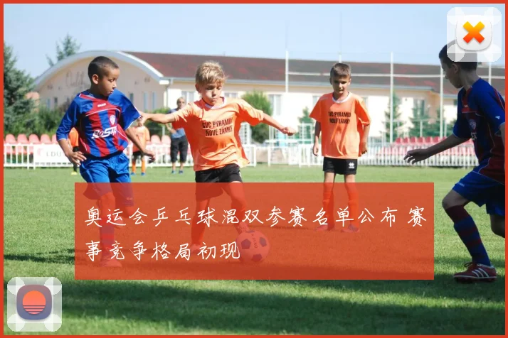 奥运会乒乓球混双参赛名单公布 赛事竞争格局初现