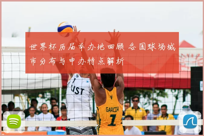 世界杯历届举办地回顾 各国球场城市分布与申办特点解析