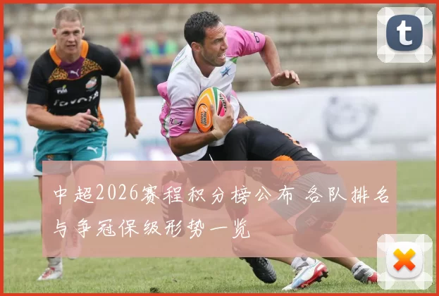 中超2026赛程积分榜公布 各队排名与争冠保级形势一览