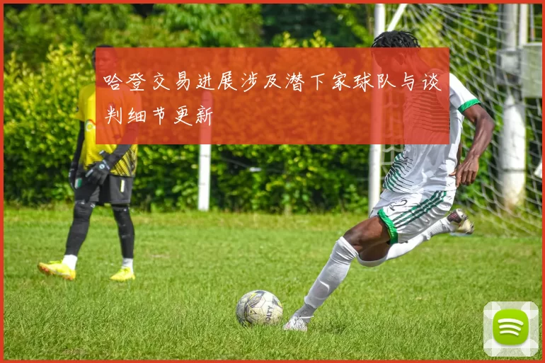 哈登交易进展涉及潜下家球队与谈判细节更新