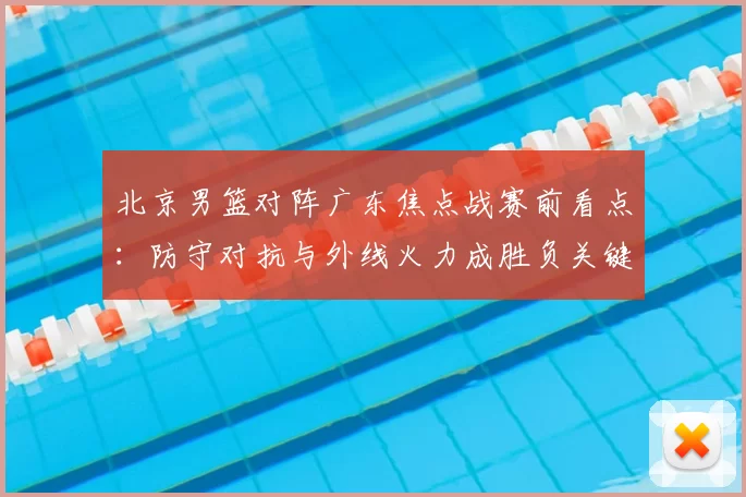 北京男篮对阵广东焦点战赛前看点：防守对抗与外线火力成胜负关键