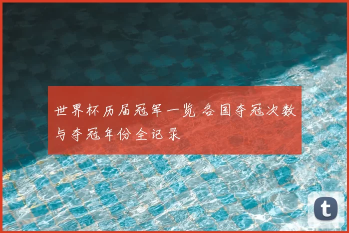 世界杯历届冠军一览 各国夺冠次数与夺冠年份全记录