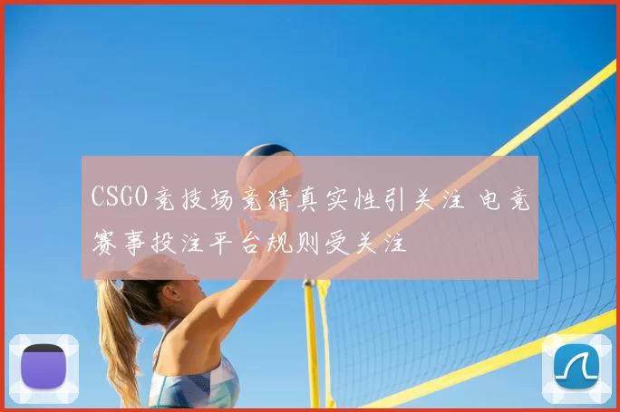 CSGO竞技场竞猜真实性引关注 电竞赛事投注平台规则受关注