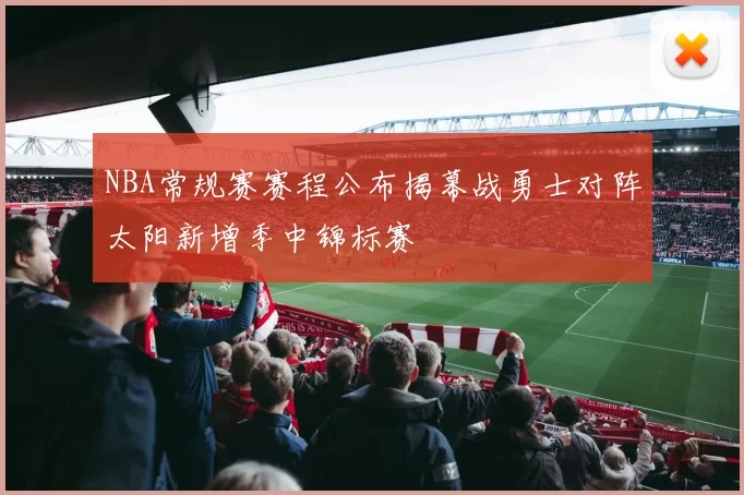 NBA常规赛赛程公布揭幕战勇士对阵太阳新增季中锦标赛