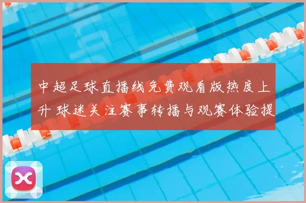 中超足球直播线免费观看版热度上升 球迷关注赛事转播与观赛体验提升
