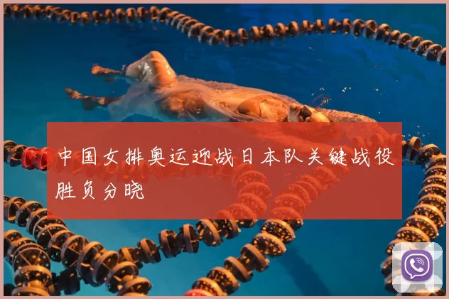 中国女排奥运迎战日本队关键战役胜负分晓