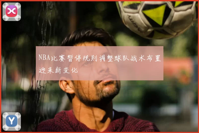 NBA比赛暂停规则调整球队战术布置迎来新变化