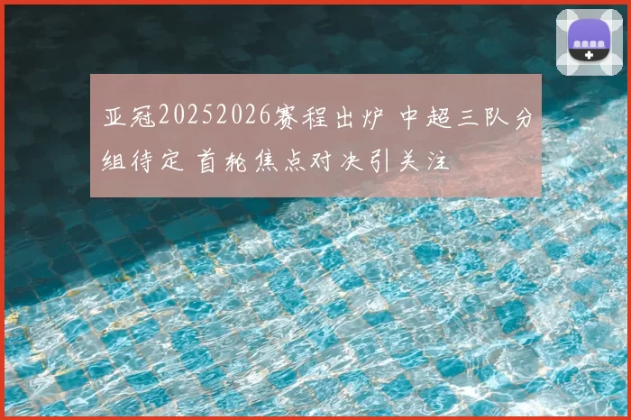 亚冠20252026赛程出炉 中超三队分组待定 首轮焦点对决引关注
