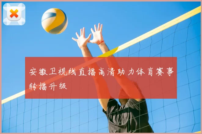 安徽卫视线直播高清助力体育赛事转播升级