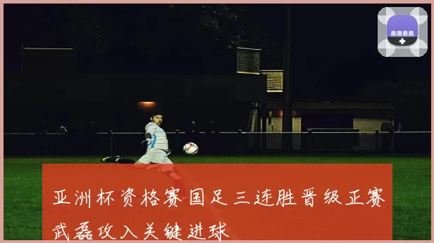 亚洲杯资格赛国足三连胜晋级正赛武磊攻入关键进球