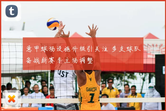 意甲球场设施升级引关注 多支球队备战新赛季主场调整