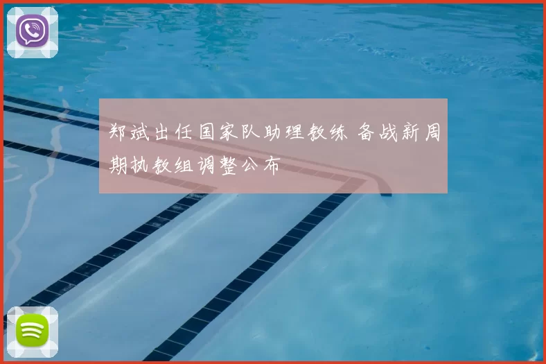 郑斌出任国家队助理教练 备战新周期执教组调整公布