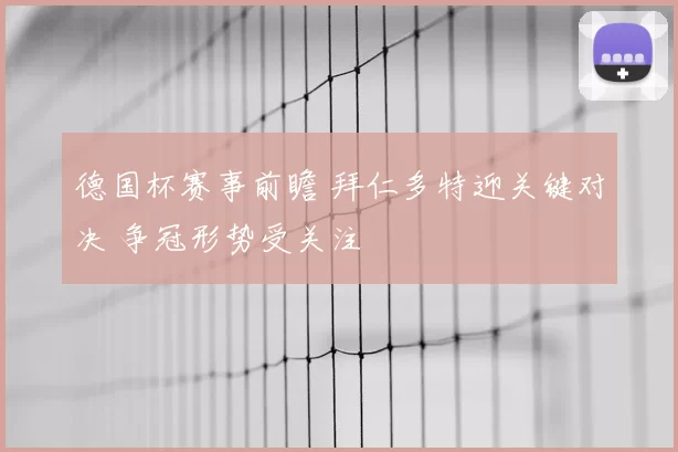 德国杯赛事前瞻 拜仁多特迎关键对决 争冠形势受关注
