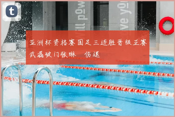 亚洲杯资格赛国足三连胜晋级正赛武磊破门张琳芃伤退