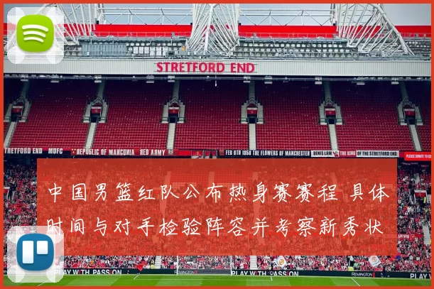 中国男篮红队公布热身赛赛程 具体时间与对手检验阵容并考察新秀状态