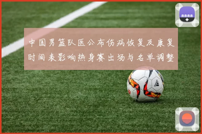 中国男篮队医公布伤病恢复及康复时间表影响热身赛出场与名单调整