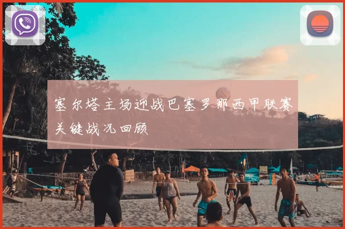 塞尔塔主场迎战巴塞罗那西甲联赛关键战况回顾