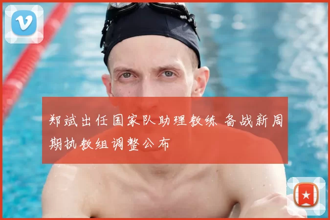 郑斌出任国家队助理教练 备战新周期执教组调整公布