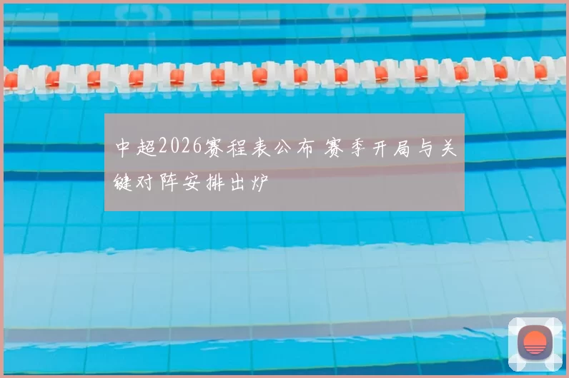 中超2026赛程表公布 赛季开局与关键对阵安排出炉