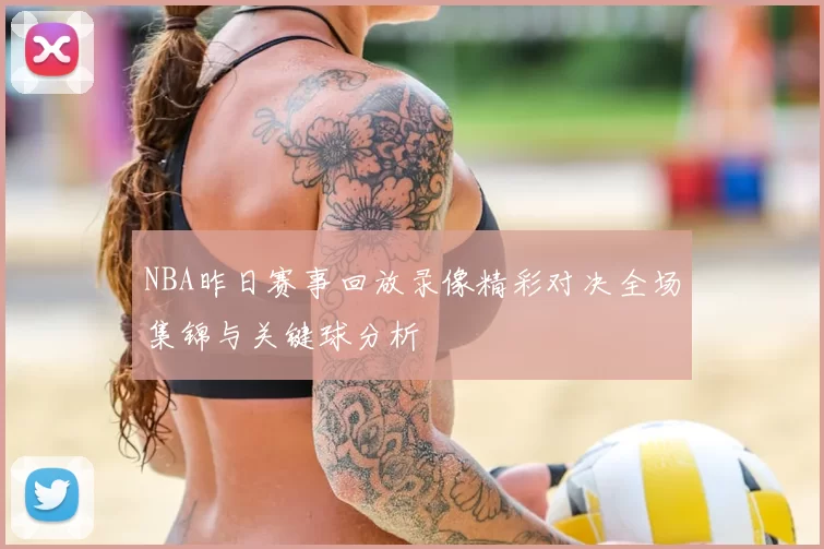 NBA昨日赛事回放录像精彩对决全场集锦与关键球分析