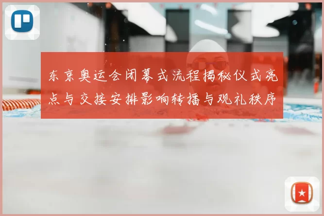 东京奥运会闭幕式流程揭秘仪式亮点与交接安排影响转播与观礼秩序