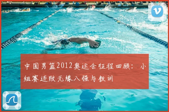 中国男篮2012奥运会征程回顾：小组赛连败无缘八强与教训