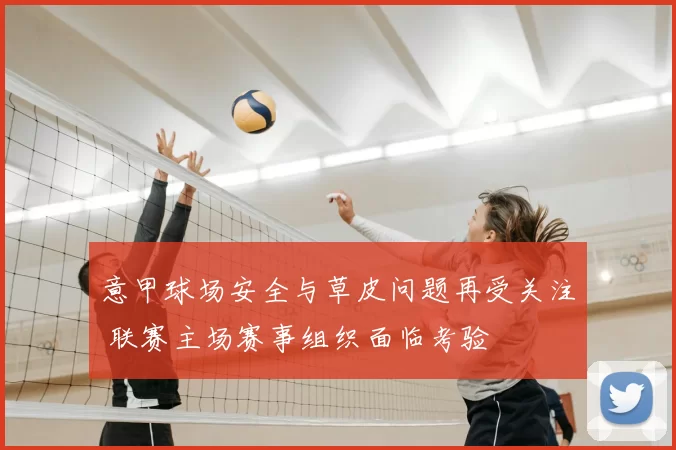 意甲球场安全与草皮问题再受关注 联赛主场赛事组织面临考验