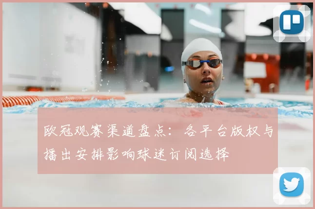 欧冠观赛渠道盘点：各平台版权与播出安排影响球迷订阅选择