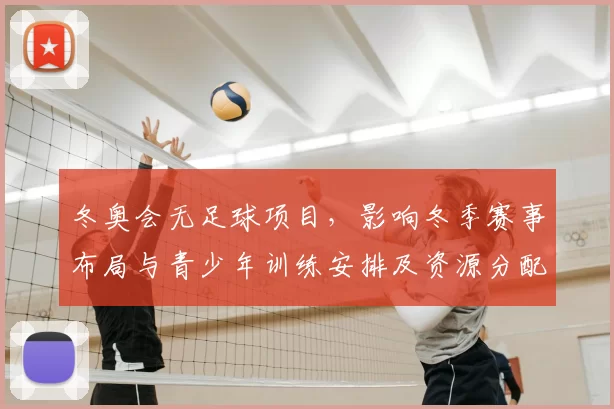 冬奥会无足球项目，影响冬季赛事布局与青少年训练安排及资源分配