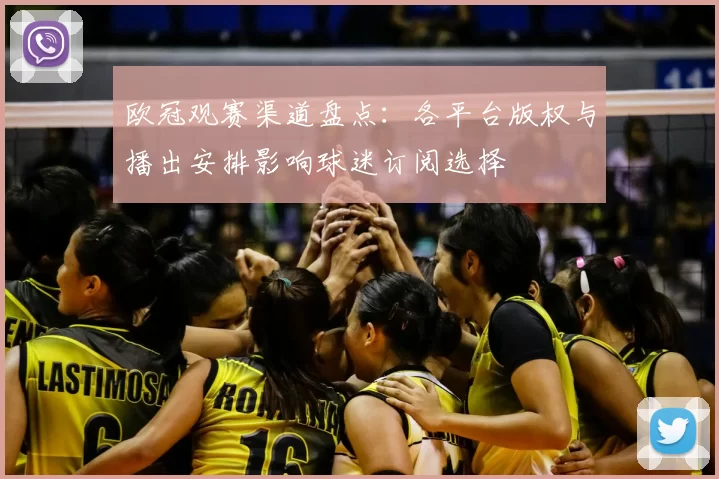欧冠观赛渠道盘点：各平台版权与播出安排影响球迷订阅选择