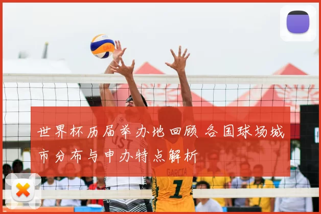 世界杯历届举办地回顾 各国球场城市分布与申办特点解析