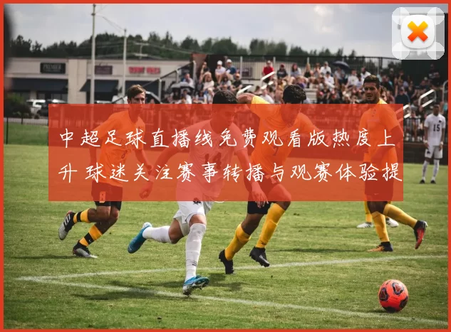 中超足球直播线免费观看版热度上升 球迷关注赛事转播与观赛体验提升