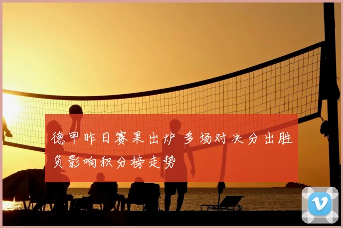 德甲昨日赛果出炉 多场对决分出胜负影响积分榜走势