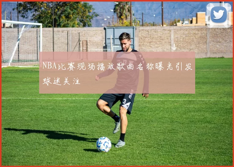 NBA比赛现场播放歌曲名称曝光引发球迷关注