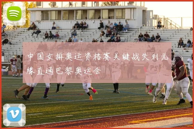 中国女排奥运资格赛关键战失利无缘直通巴黎奥运会