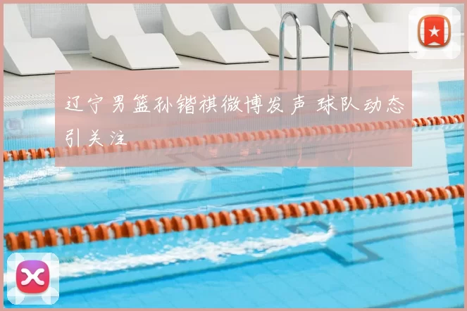 辽宁男篮孙锴祺微博发声 球队动态引关注