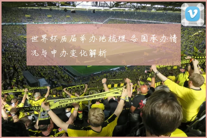 世界杯历届举办地梳理 各国承办情况与申办变化解析